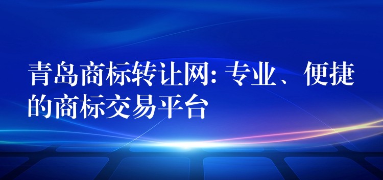 青岛商标转让网: 专业、便捷的商标交易平台