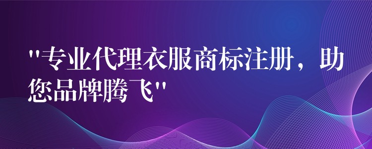 “专业代理衣服商标注册，助您品牌腾飞”