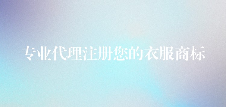 专业代理注册您的衣服商标
