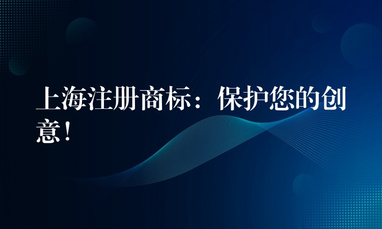 上海注册商标：保护您的创意！