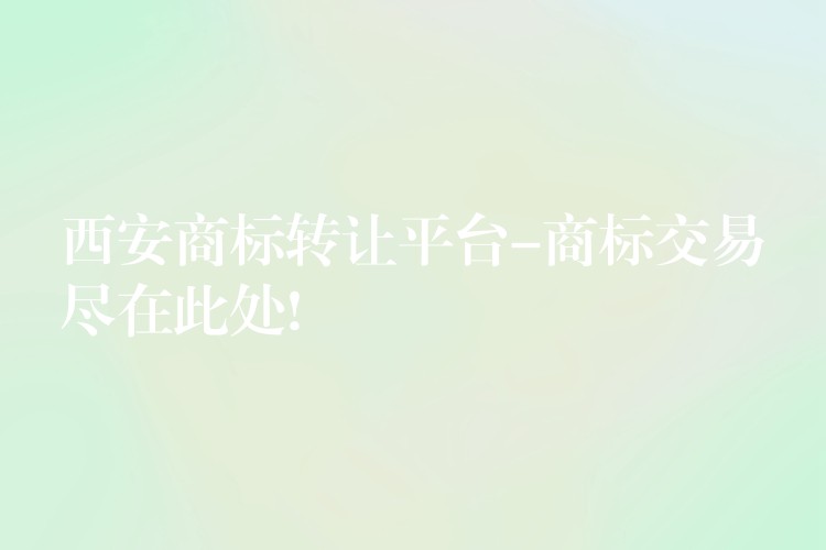 西安商标转让平台-商标交易尽在此处!