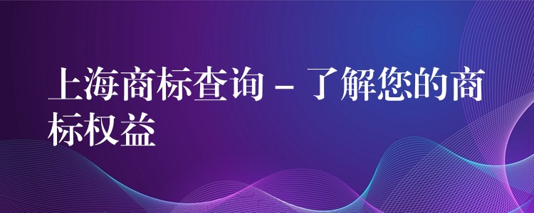 上海商标查询 – 了解您的商标权益