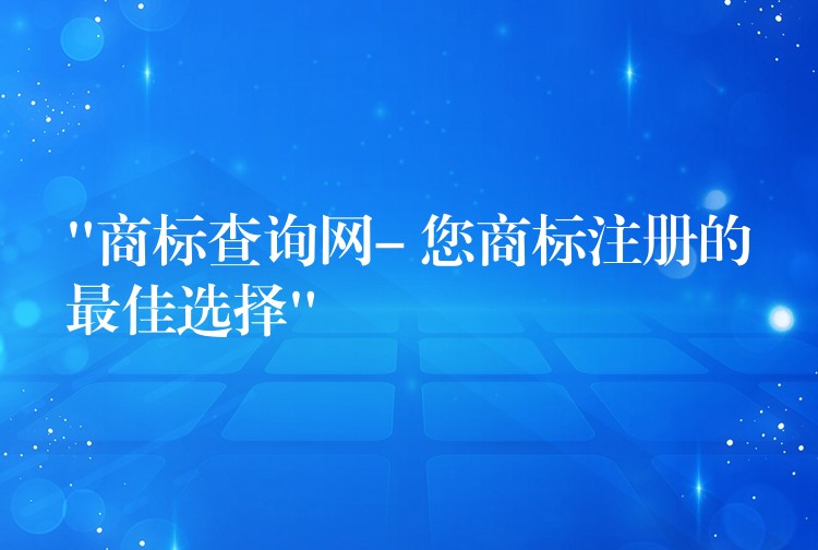 “商标查询网- 您商标注册的最佳选择”