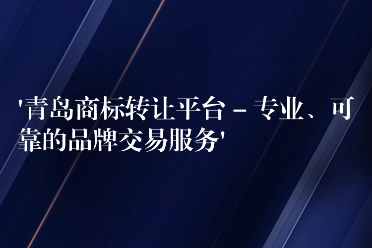 ‘青岛商标转让平台 – 专业、可靠的品牌交易服务’