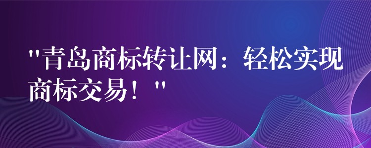 “青岛商标转让网：轻松实现商标交易！”