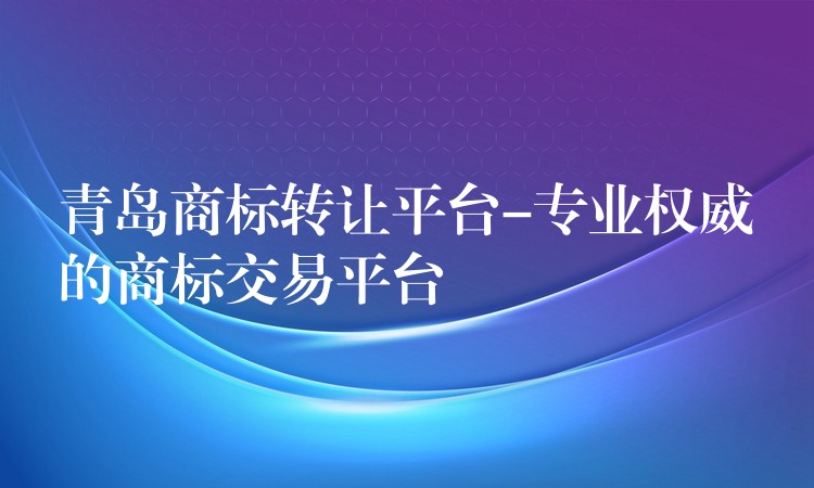 青岛商标转让平台-专业权威的商标交易平台