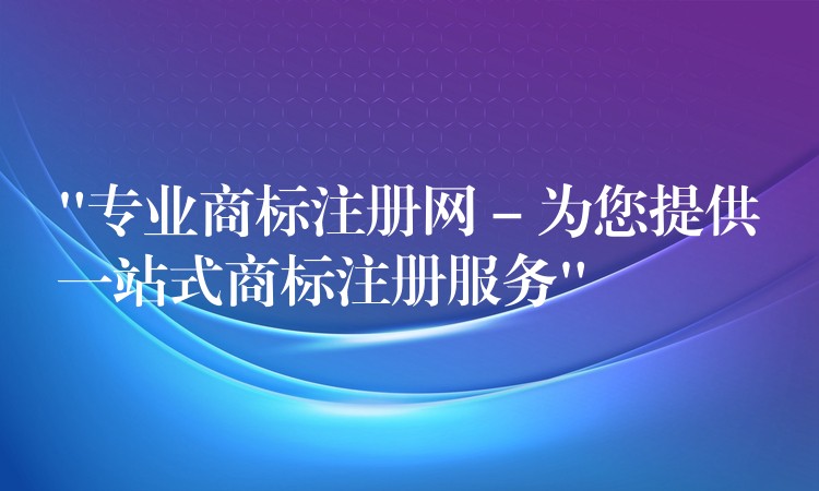 “专业商标注册网 – 为您提供一站式商标注册服务”