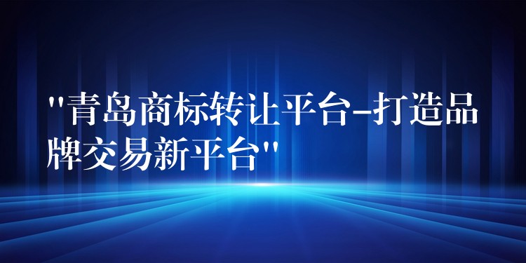 “青岛商标转让平台-打造品牌交易新平台”