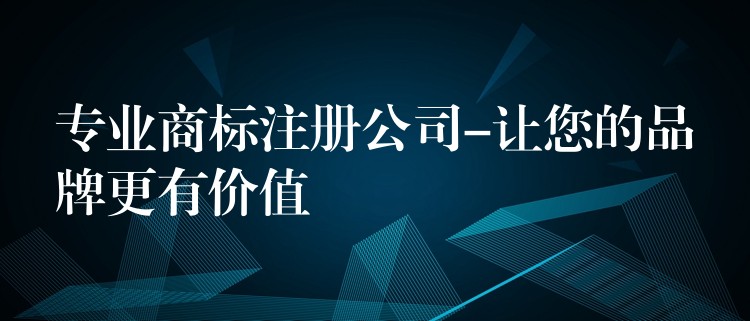 专业商标注册公司-让您的品牌更有价值