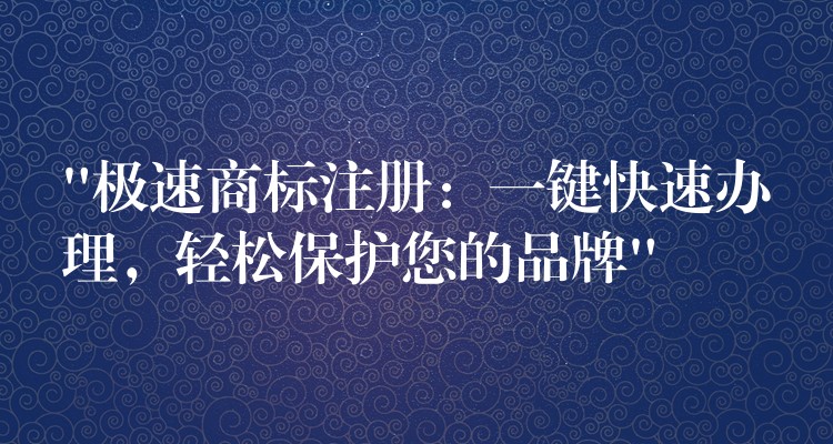 “极速商标注册：一键快速办理，轻松保护您的品牌”