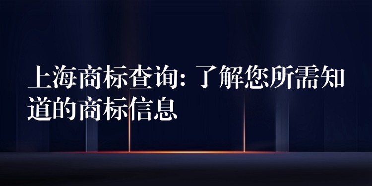 上海商标查询: 了解您所需知道的商标信息