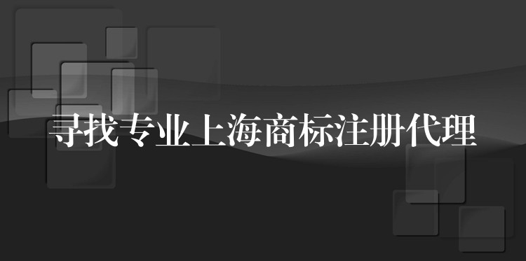 寻找专业上海商标注册代理