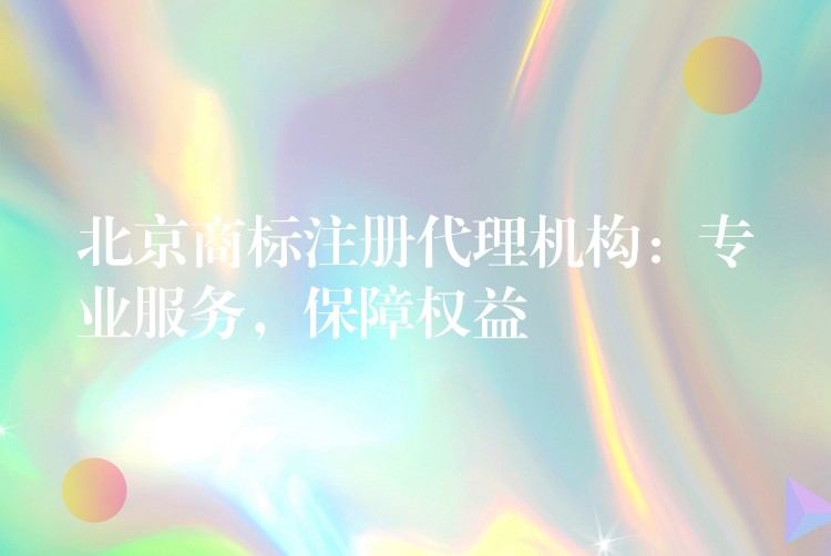 北京商标注册代理机构：专业服务，保障权益