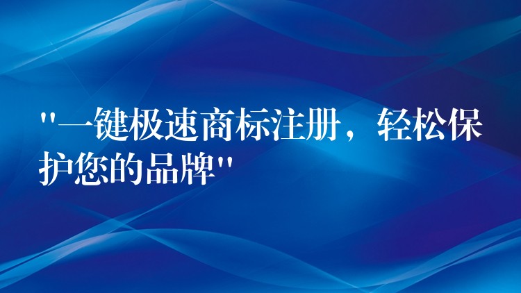 “一键极速商标注册，轻松保护您的品牌”