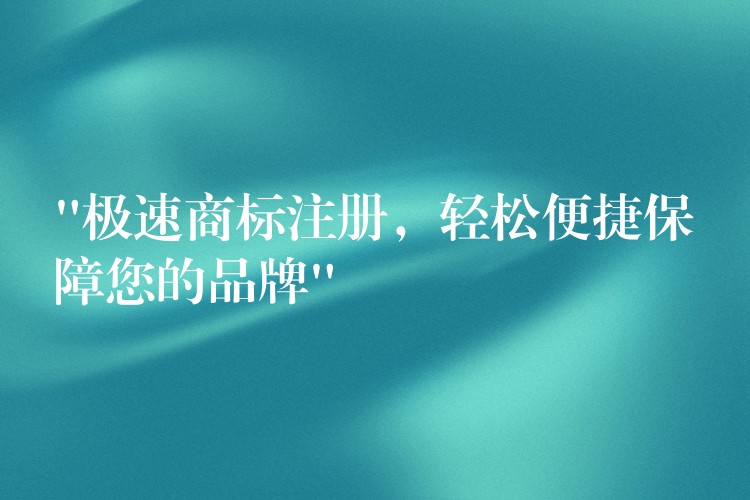 “极速商标注册，轻松便捷保障您的品牌”