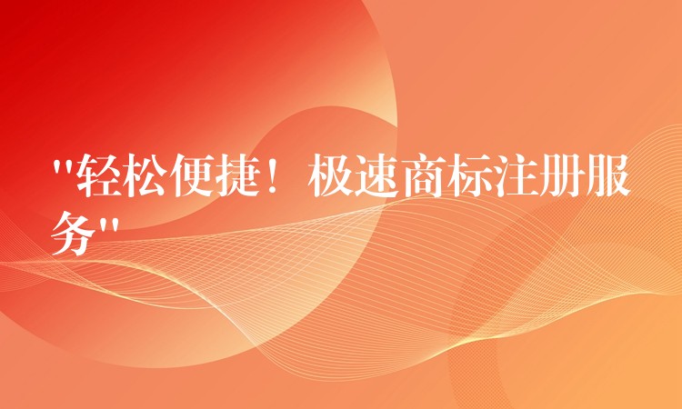 “轻松便捷！极速商标注册服务”