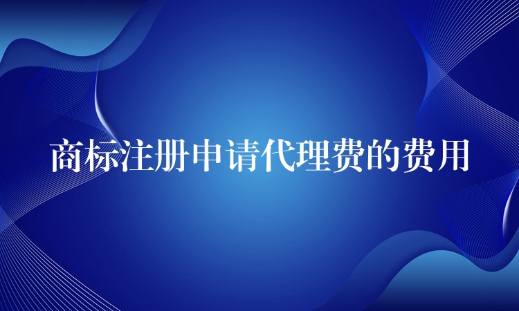 商标注册申请代理费的费用