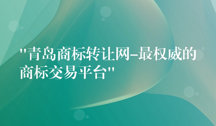 “青岛商标转让网-最权威的商标交易平台”