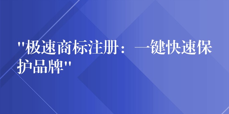 “极速商标注册：一键快速保护品牌”
