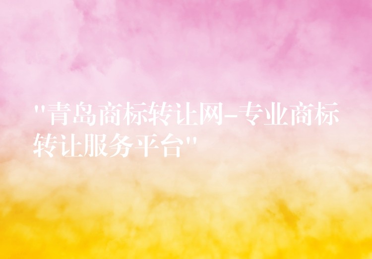 “青岛商标转让网-专业商标转让服务平台”