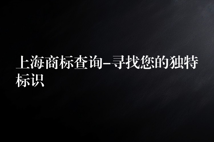 上海商标查询-寻找您的独特标识