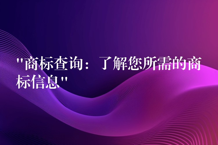 “商标查询：了解您所需的商标信息”
