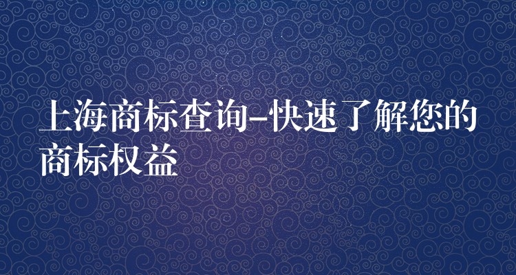 上海商标查询-快速了解您的商标权益