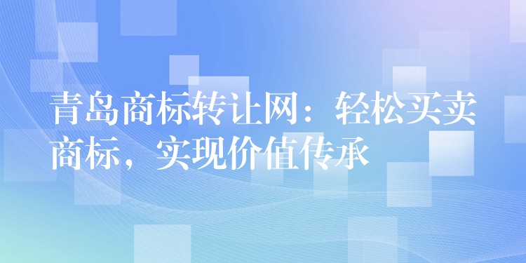 青岛商标转让网：轻松买卖商标，实现价值传承