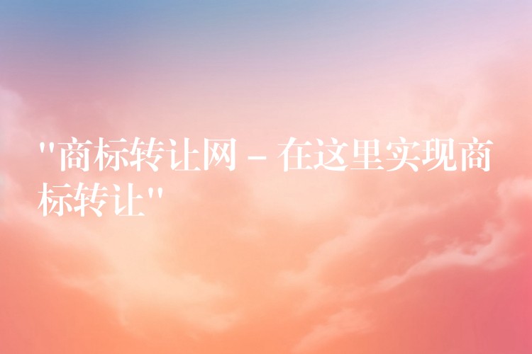 “商标转让网 – 在这里实现商标转让”