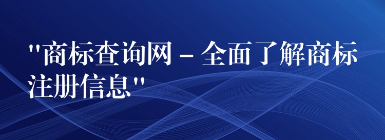 “商标查询网 – 全面了解商标注册信息”