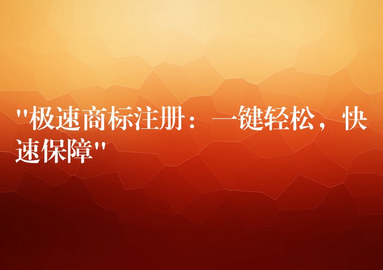 “极速商标注册：一键轻松，快速保障”