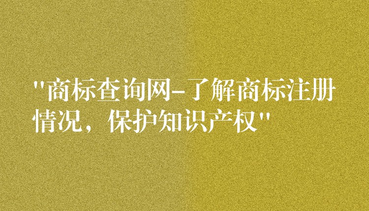 “商标查询网-了解商标注册情况，保护知识产权”
