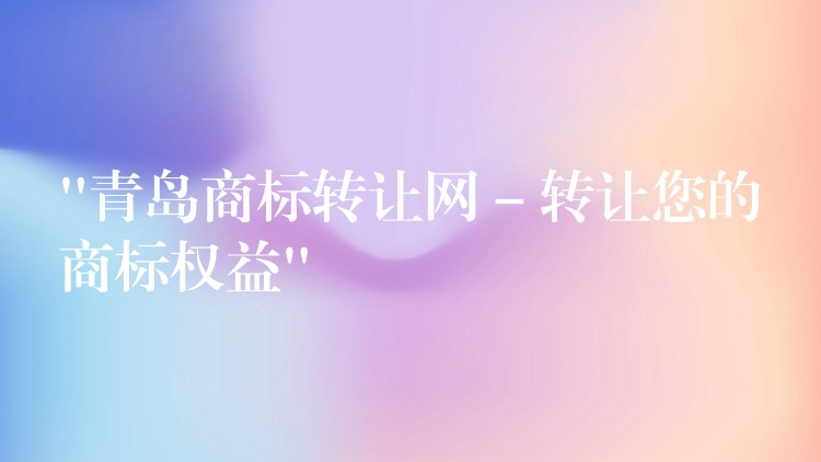 “青岛商标转让网 – 转让您的商标权益”