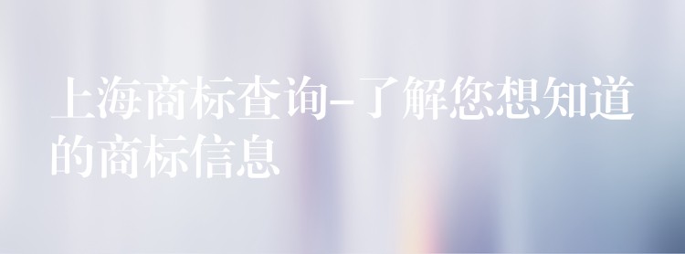 上海商标查询-了解您想知道的商标信息