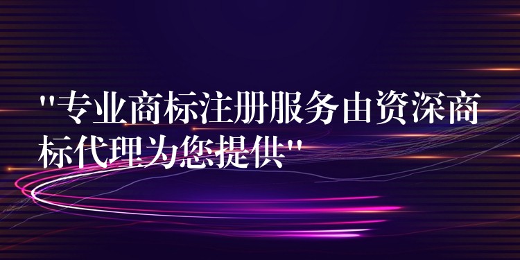 “专业商标注册服务由资深商标代理为您提供”