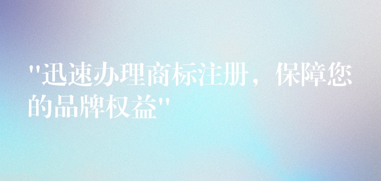 “迅速办理商标注册，保障您的品牌权益”
