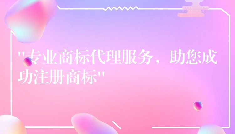 “专业商标代理服务，助您成功注册商标”