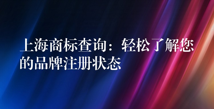 上海商标查询：轻松了解您的品牌注册状态