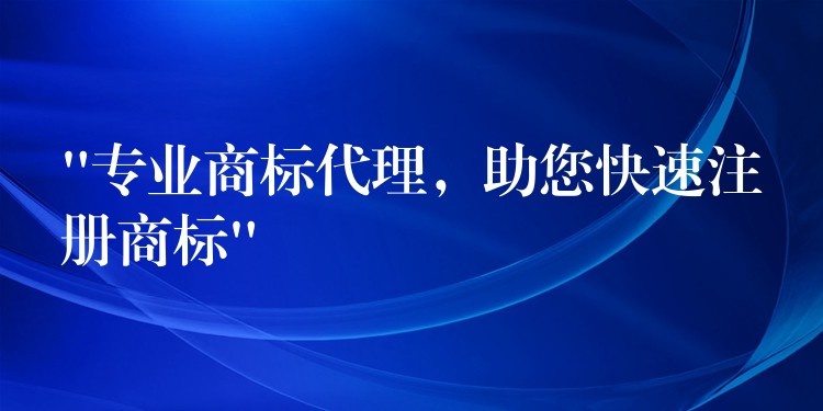 “专业商标代理，助您快速注册商标”