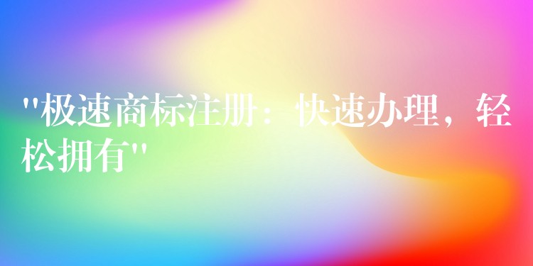 “极速商标注册：快速办理，轻松拥有”