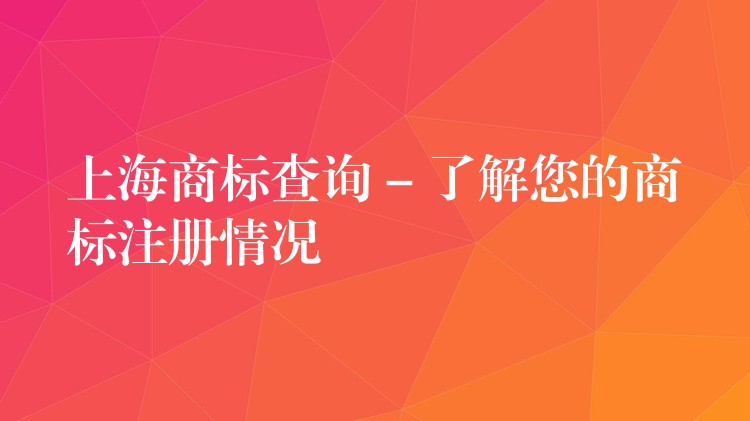 上海商标查询 – 了解您的商标注册情况