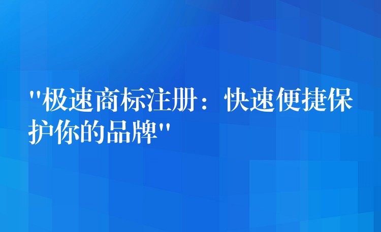 “极速商标注册：快速便捷保护你的品牌”