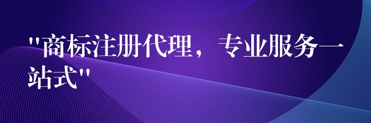 “商标注册代理，专业服务一站式”