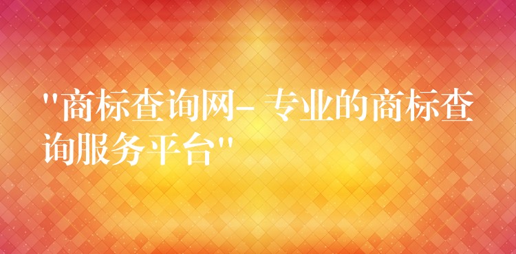 “商标查询网- 专业的商标查询服务平台”