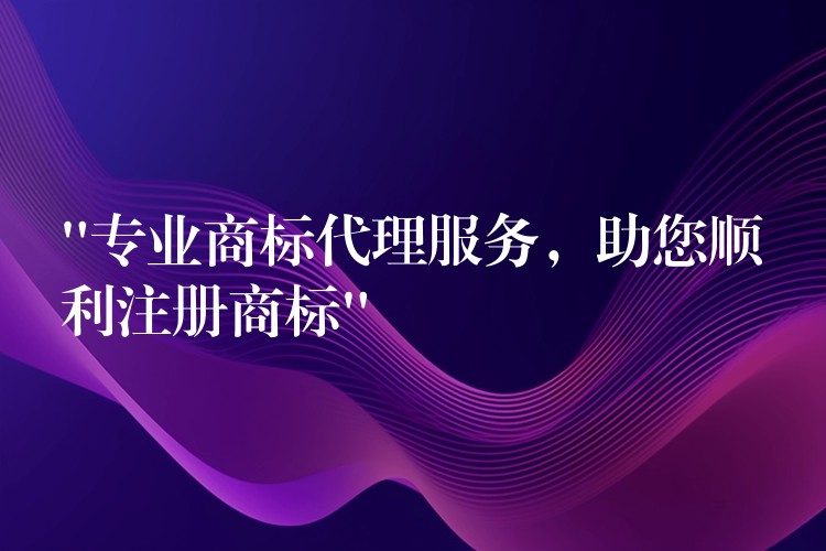 “专业商标代理服务，助您顺利注册商标”