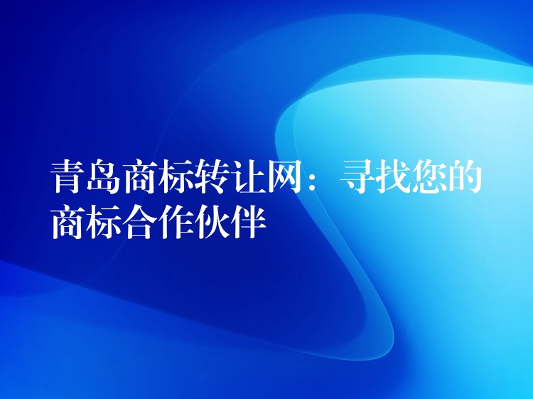 青岛商标转让网：寻找您的商标合作伙伴