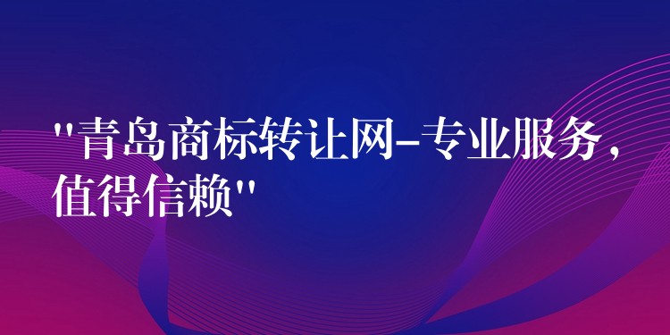 “青岛商标转让网-专业服务，值得信赖”