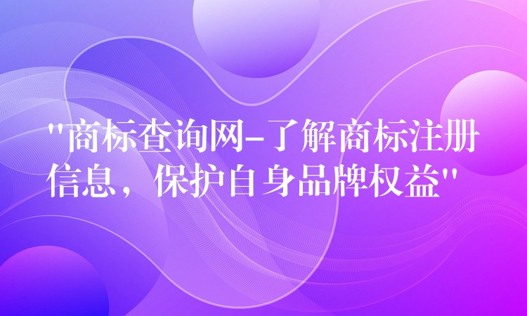 “商标查询网-了解商标注册信息，保护自身品牌权益”