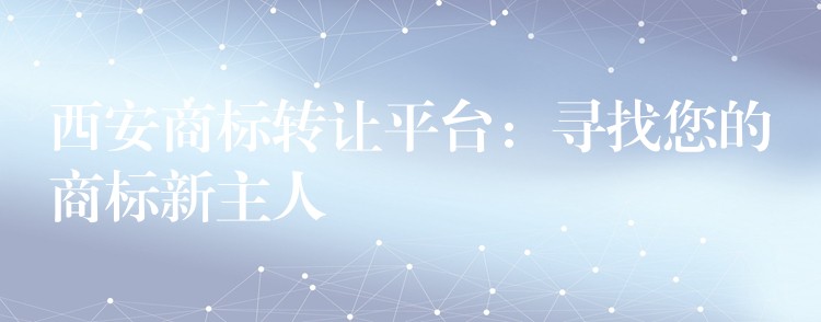 西安商标转让平台：寻找您的商标新主人