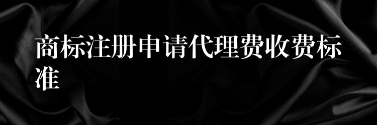商标注册申请代理费收费标准